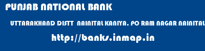 PUNJAB NATIONAL BANK  UTTARAKHAND DISTT  NAINITAL KANIYA, PO RAM NAGAR NAINITAL   banks information 